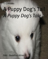 Title: A Puppy Dog's Tail: A Puppy Dog's Tale, Author: TJ Gonzales