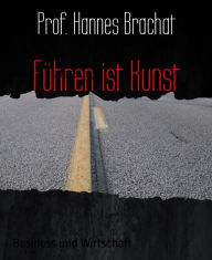 Title: Führen ist Kunst: eine Kurzfassung, Author: Prof. Hannes Brachat