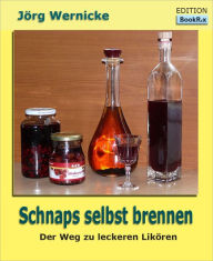 Title: Schnaps selbst brennen: Der Weg zu besseren Likören, Author: Jörg Wernicke