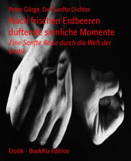 Title: Nach frischen Erdbeeren duftende sinnliche Momente: Eine Sanfte Reise durch die Welt der Erotik, Author: Peter Görge