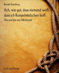 Title: Ach, wie gut, dass niemand weiß, dass ich Rumpelstielzchen heiß: Dies und das und Allerleirauh, Author: Renate Kronberg