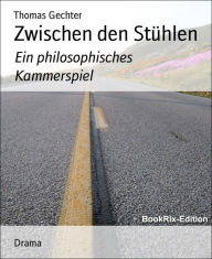 Title: Zwischen den Stühlen: Ein philosophisches Kammerspiel, Author: Thomas Gechter