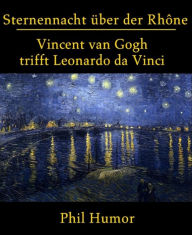 Title: Sternennacht über der Rhône: Vincent van Gogh trifft Leonardo da Vinci, Author: Phil Humor