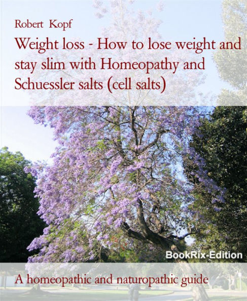 Weight loss - How to lose weight and stay slim with Homeopathy and Schuessler salts (cell salts): A homeopathic and naturopathic guide
