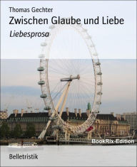 Title: Zwischen Glaube und Liebe: Liebesprosa, Author: Thomas Gechter