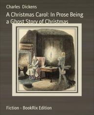 Title: A Christmas Carol: In Prose Being a Ghost Story of Christmas, Author: Charles Dickens