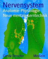 Title: Nervensystem: Anatomie-Physiologie Neue mentale Lerntechnik, Author: Carsta Tenscher