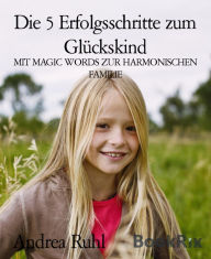 Title: Die 5 Erfolgsschritte zum Glückskind: MIT MAGIC WORDS ZUR HARMONISCHEN FAMILIE, Author: Andrea Ruhl