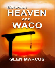 Title: Between Heaven and Waco, Author: Glen Marcus