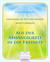 Title: Universeller Rat der Weisen - Saint Germain: Aus der Abhängigkeit in die Freiheit, Author: Christine Woydt