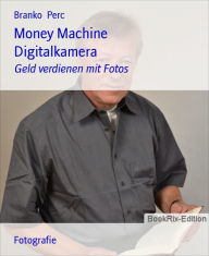 Title: Money Machine Digitalkamera: Geld verdienen mit Fotos, Author: Branko Perc