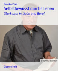 Title: Selbstbewusst durchs Leben: Stark sein in Liebe und Beruf, Author: Branko Perc