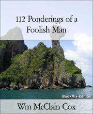 Title: 112 Ponderings of a Foolish Man, Author: Wm McClain Cox