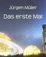 Title: Das erste Mal: Science Fiction Kurzgeschichten, Author: Jürgen Müller