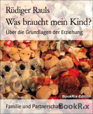 Title: Was braucht mein Kind?: Über die Grundlagen der Erziehung, Author: Rüdiger Rauls
