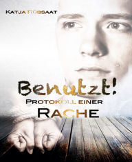 Title: Benutzt!: Protokoll einer Rache, Author: Katja Rübsaat