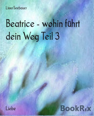 Title: Beatrice - wohin führt dein Weg Teil 3, Author: Lissa Seebauer