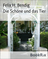 Title: Die Schöne und das Tier: Ein modernes Rollenbuch für ein altes Märchen, Author: Felix H. Bendig