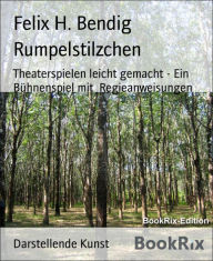 Title: Rumpelstilzchen: Theaterspielen leicht gemacht - Ein Bühnenspiel mit Regieanweisungen, Author: Felix H. Bendig