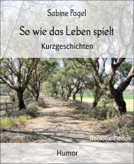 Title: So wie das Leben spielt: Kurzgeschichten, Author: Sabine Pagel