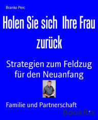 Title: Holen Sie sich Ihre Frau zurück: Strategien zum Feldzug für den Neuanfang, Author: Branko Perc