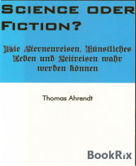 Title: Science oder Fiction?: Wie Sternenreisen, Künstliches Leben und Zeitreisen wahr werden können, Author: Thomas Ahrendt