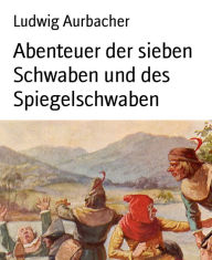 Title: Abenteuer der sieben Schwaben und des Spiegelschwaben, Author: Ludwig Aurbacher