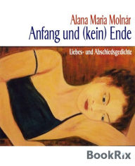 Title: Anfang und (kein) Ende: Liebes- und Abschiedsgedichte, Author: Alana Maria Molnár