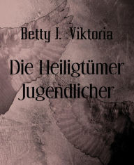 Title: Die Heiligtümer Jugendlicher, Author: Betty J. Viktoria