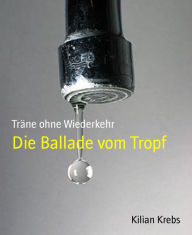 Title: Die Ballade vom Tropf: Träne ohne Wiederkehr, Author: Kilian Krebs