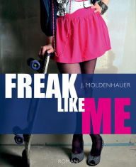 Title: Freak Like Me: Liebesroman, Author: J. Moldenhauer