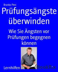 Title: Prüfungsängste überwinden: Wie Sie Ängsten vor Prüfungen begegnen können, Author: Branko Perc