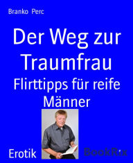 Title: Der Weg zur Traumfrau: Flirttipps für reife Männer, Author: Branko Perc