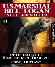 Title: Hier ist dein Trail zu Ende, Outlaw! - Folge 1 (U.S.Marshal Bill Logan - Neue Abenteuer), Author: Pete Hackett