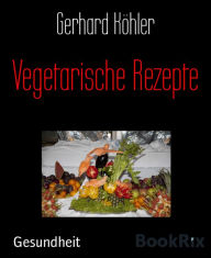 Title: Vegetarische Rezepte, Author: Gerhard Köhler