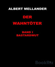 Title: Der Wahntöter Band I: Bastardwut: Ein krimineller Kurzroman, Author: Albert Mellander