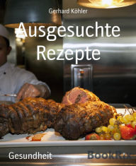 Title: Ausgesuchte Rezepte: Essen als Genuss, Author: Gerhard Köhler