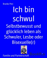 Title: Ich bin schwul: Selbstbewusst und glücklich leben als Schwuler, Lesbe oder Bisexuelle(r), Author: Branko Perc