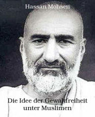 Title: Die Idee der Gewaltfreiheit unter Muslimen: Abdulghaffar Chan (1890-1988), Author: Hassan Mohsen