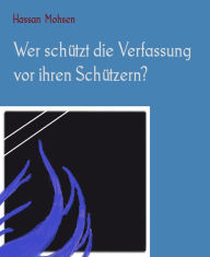 Title: Wer schützt die Verfassung vor ihren Schützern?, Author: Hassan Mohsen