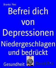 Title: Befrei dich von Depressionen: Niedergeschlagen und bedrückt, Author: Branko Perc