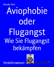 Title: Aviophobie oder Flugangst: Wie Sie Flugangst bekämpfen, Author: Branko Perc