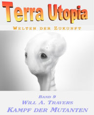 Title: Terra Utopia 9 - Kampf der Mutanten, Author: Will A. Travers