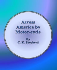 Title: Across America by Motor-cycle, Author: C. K. Shepherd