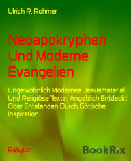 Title: Neoapokryphen Und Moderne Evangelien: Ungewöhnlich Modernes Jesusmaterial Und Religiöse Texte, Angeblich Entdeckt Oder Entstanden Durch Göttliche Inspiration, Author: Ulrich R. Rohmer