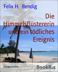 Title: Die Himmelsflüstererin und ein tödliches Ereignis, Author: Felix H. Bendig