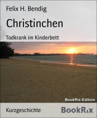 Title: Christinchen: Todkrank im Kinderbett, Author: Felix H. Bendig