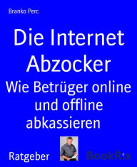 Title: Die Internet Abzocker: Wie Betrüger online und offline abkassieren, Author: Branko Perc