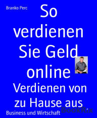 Title: So verdienen Sie Geld online: Verdienen von zu Hause aus, Author: Branko Perc