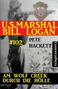 Title: Am Wolf Creek durch die Hölle (U.S.Marshal Bill Logan, Band 102): Cassiopeiapress Western, Author: Pete Hackett